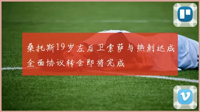 桑托斯19岁左后卫索萨与热刺达成全面协议转会即将完成