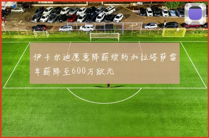 伊卡尔迪愿意降薪续约加拉塔萨雷年薪降至600万欧元