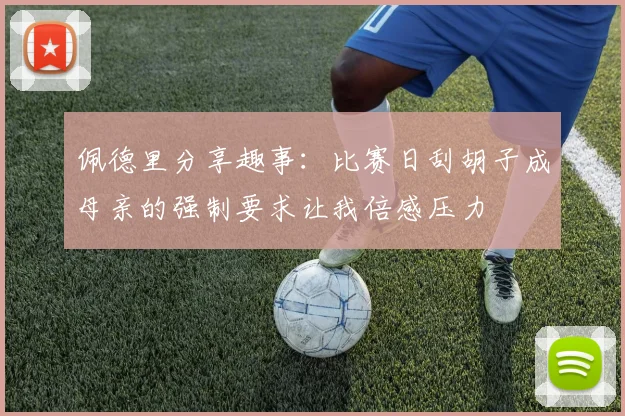 佩德里分享趣事：比赛日刮胡子成母亲的强制要求让我倍感压力