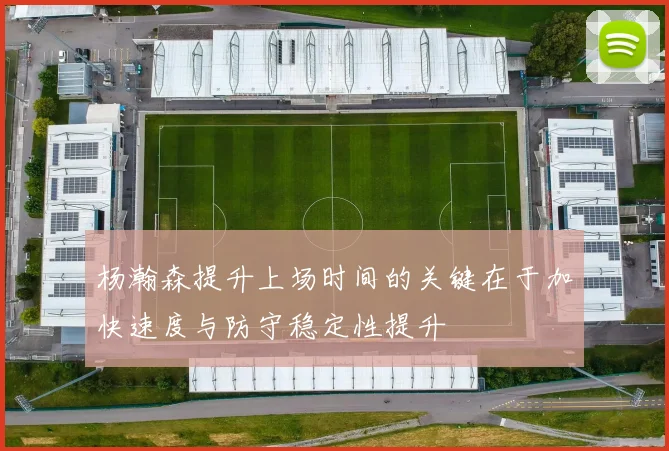 杨瀚森提升上场时间的关键在于加快速度与防守稳定性提升