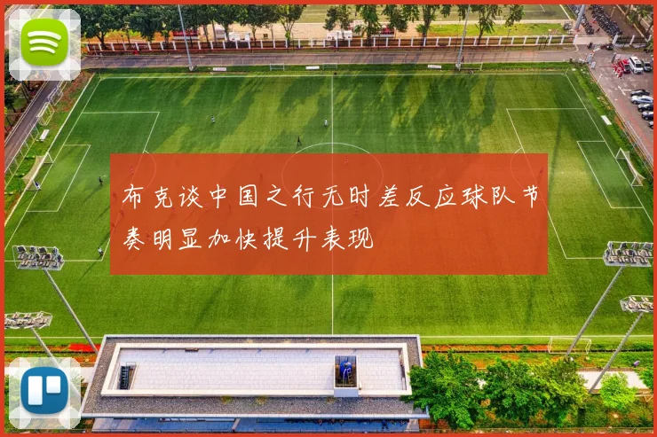 布克谈中国之行无时差反应球队节奏明显加快提升表现