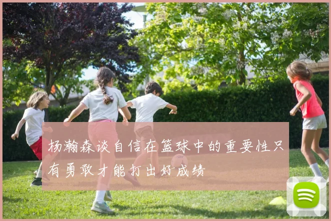 杨瀚森谈自信在篮球中的重要性只有勇敢才能打出好成绩
