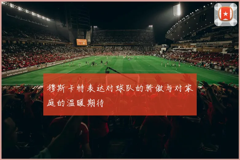 穆斯卡特表达对球队的骄傲与对家庭的温暖期待