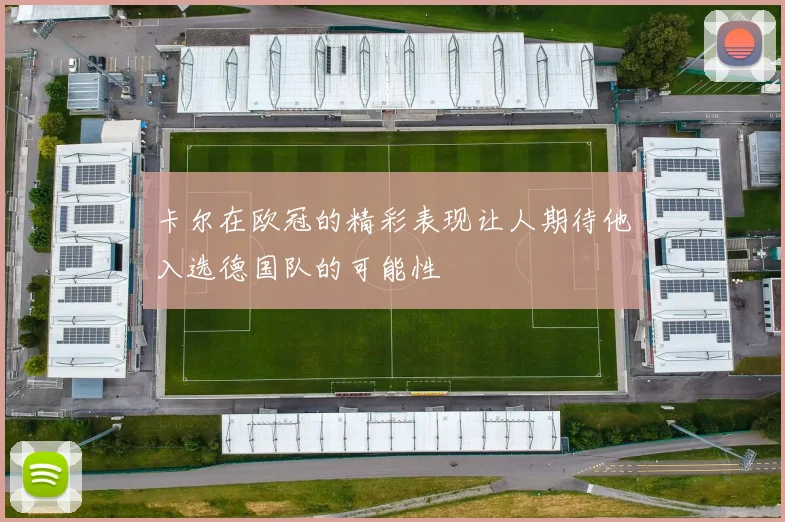 卡尔在欧冠的精彩表现让人期待他入选德国队的可能性