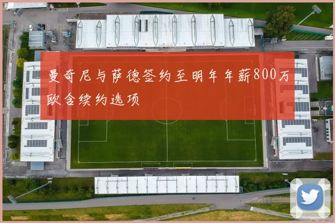 曼奇尼与萨德签约至明年年薪800万欧含续约选项