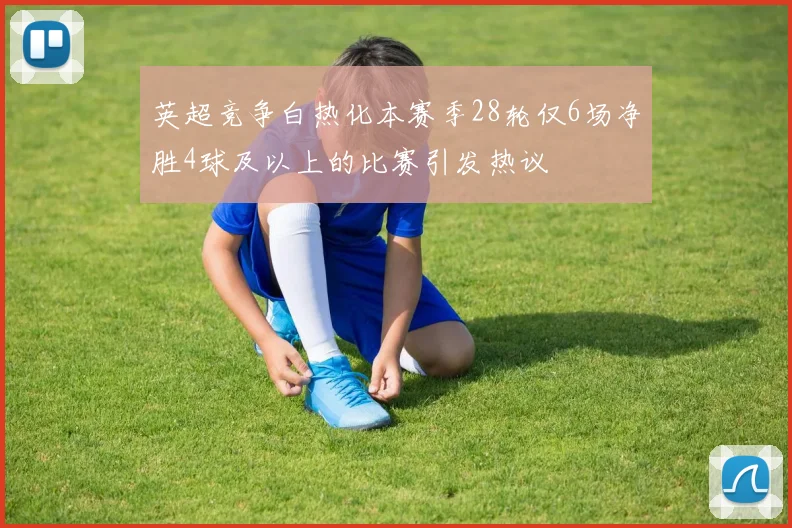 英超竞争白热化本赛季28轮仅6场净胜4球及以上的比赛引发热议