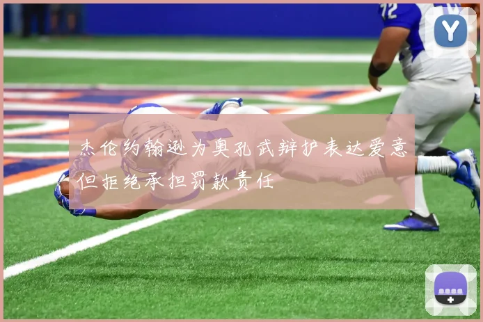 杰伦约翰逊为奥孔武辩护表达爱意但拒绝承担罚款责任