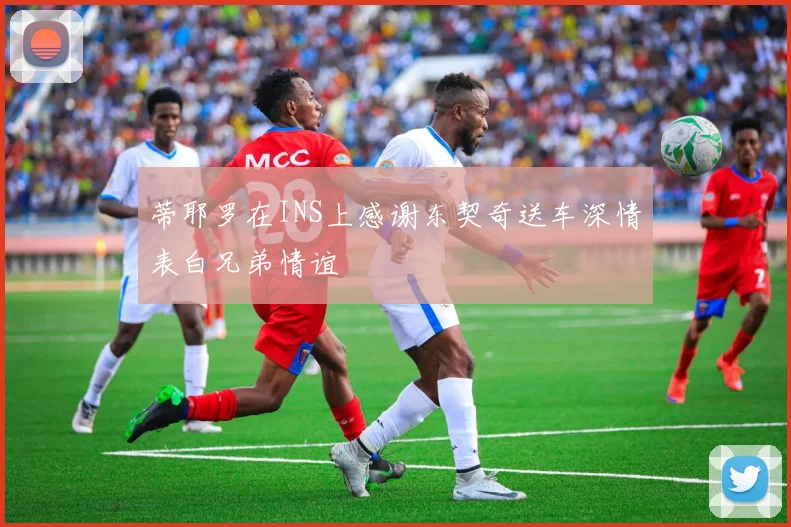 蒂耶罗在INS上感谢东契奇送车深情表白兄弟情谊