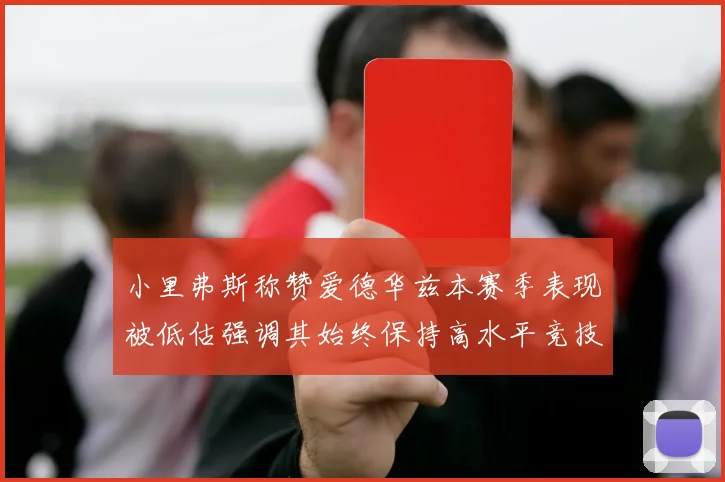 小里弗斯称赞爱德华兹本赛季表现被低估强调其始终保持高水平竞技状态