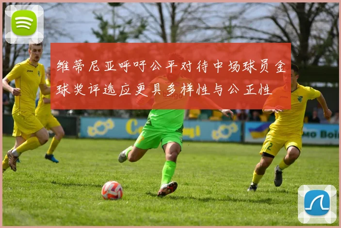 维蒂尼亚呼吁公平对待中场球员金球奖评选应更具多样性与公正性