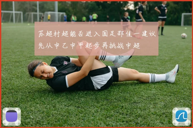 苏超村超能否进入国足邵佳一建议先从中乙中甲起步再挑战中超
