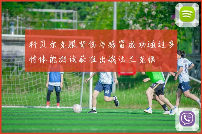 科贝尔克服背伤与感冒成功通过多特体能测试获准出战法兰克福