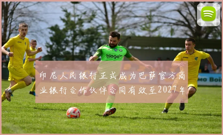 印尼人民银行正式成为巴萨官方商业银行合作伙伴合同有效至2027年