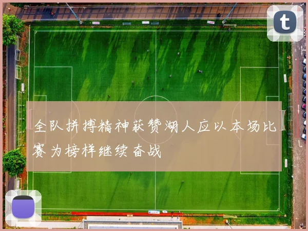 全队拼搏精神获赞湖人应以本场比赛为榜样继续奋战