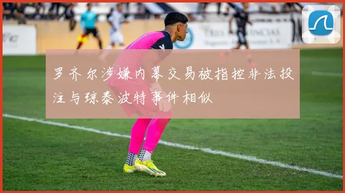 罗齐尔涉嫌内幕交易被指控非法投注与琼泰波特事件相似