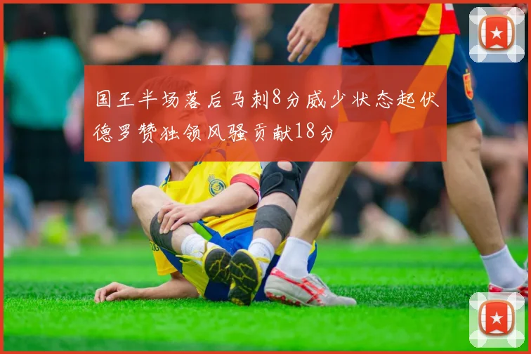 国王半场落后马刺8分威少状态起伏德罗赞独领风骚贡献18分