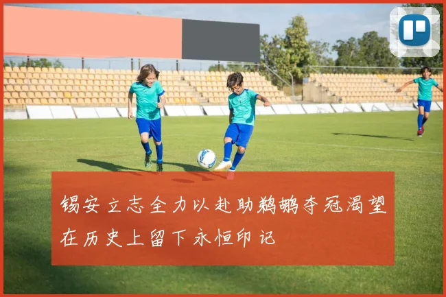 锡安立志全力以赴助鹈鹕夺冠渴望在历史上留下永恒印记